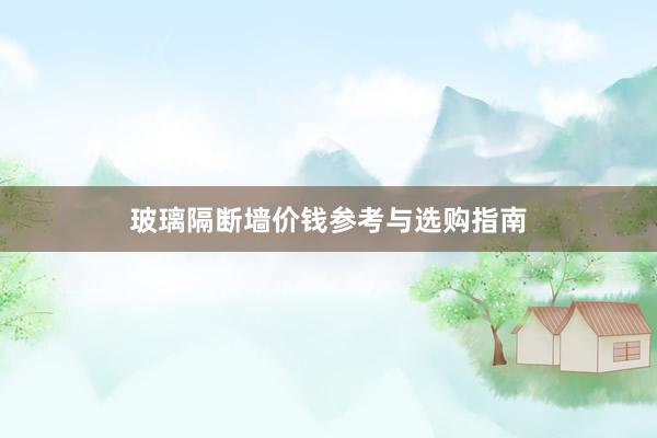 玻璃隔断墙价钱参考与选购指南