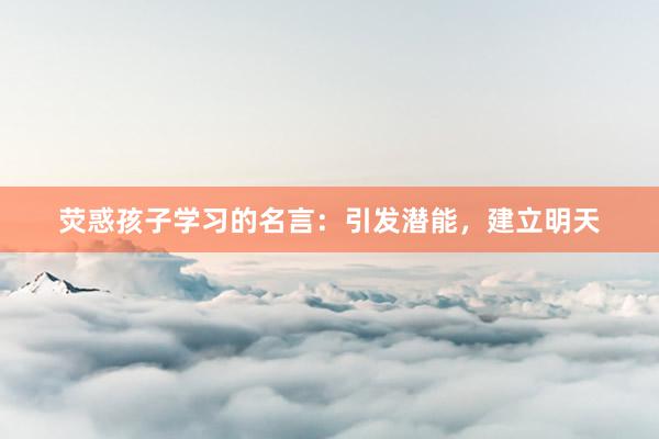 荧惑孩子学习的名言：引发潜能，建立明天