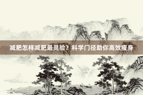 减肥怎样减肥最灵验？科学门径助你高效瘦身